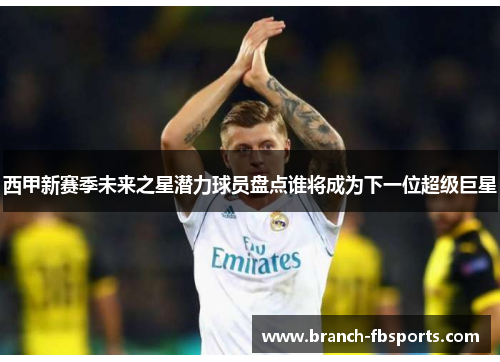 西甲新赛季未来之星潜力球员盘点谁将成为下一位超级巨星 西甲新赛季未来之星潜力球员盘点谁将成为下一位超级巨星