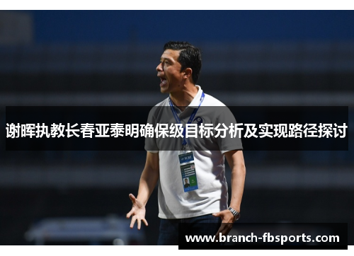 谢晖执教长春亚泰明确保级目标分析及实现路径探讨