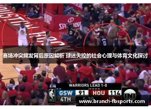 赛场冲突频发背后原因解析 球迷失控的社会心理与体育文化探讨 赛场冲突频发背后原因解析 球迷失控的社会心理与体育文化探讨
