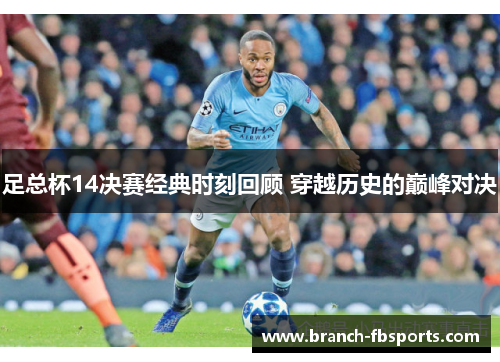 足总杯14决赛经典时刻回顾 穿越历史的巅峰对决 足总杯14决赛经典时刻回顾 穿越历史的巅峰对决
