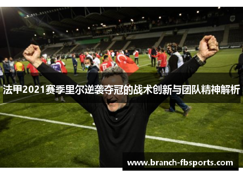 法甲2021赛季里尔逆袭夺冠的战术创新与团队精神解析