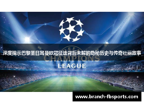 深度揭示巴黎圣日耳曼欧冠征途背后未解的隐秘历史与传奇壮丽故事 深度揭示巴黎圣日耳曼欧冠征途背后未解的隐秘历史与传奇壮丽故事