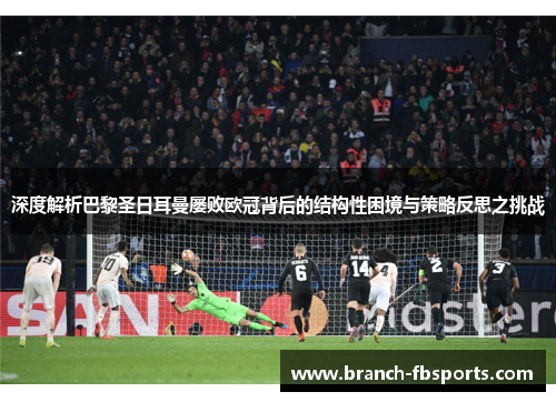 深度解析巴黎圣日耳曼屡败欧冠背后的结构性困境与策略反思之挑战 深度解析巴黎圣日耳曼屡败欧冠背后的结构性困境与策略反思之挑战