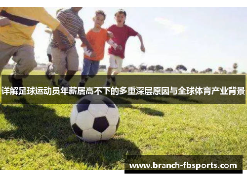 详解足球运动员年薪居高不下的多重深层原因与全球体育产业背景