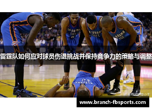 雷霆队如何应对球员伤退挑战并保持竞争力的策略与调整