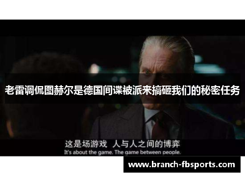 老雷调侃图赫尔是德国间谍被派来搞砸我们的秘密任务 老雷调侃图赫尔是德国间谍被派来搞砸我们的秘密任务