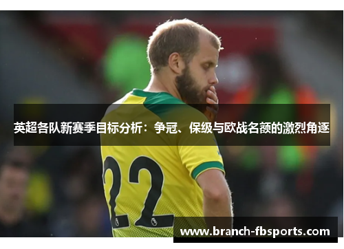 英超各队新赛季目标分析：争冠、保级与欧战名额的激烈角逐