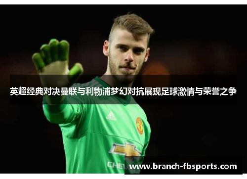 英超经典对决曼联与利物浦梦幻对抗展现足球激情与荣誉之争 英超经典对决曼联与利物浦梦幻对抗展现足球激情与荣誉之争