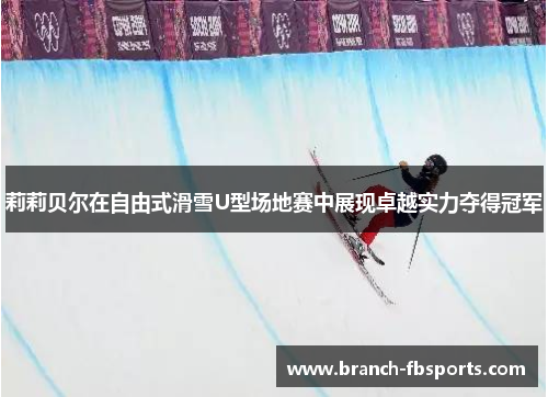 莉莉贝尔在自由式滑雪U型场地赛中展现卓越实力夺得冠军 莉莉贝尔在自由式滑雪U型场地赛中展现卓越实力夺得冠军