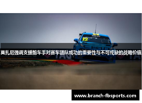 莫扎尼强调支援前车手对赛车团队成功的重要性与不可或缺的战略价值 莫扎尼强调支援前车手对赛车团队成功的重要性与不可或缺的战略价值