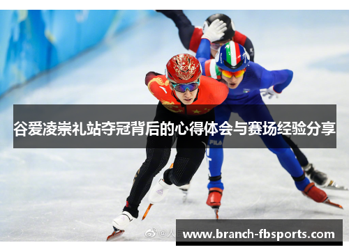 谷爱凌崇礼站夺冠背后的心得体会与赛场经验分享