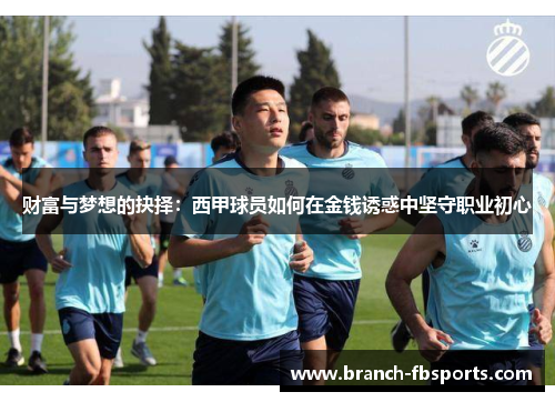 财富与梦想的抉择:西甲球员如何在金钱诱惑中坚守职业初心 财富与梦想的抉择:西甲球员如何在金钱诱惑中坚守职业初心