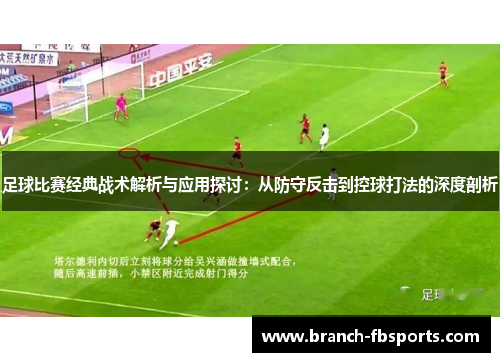 足球比赛经典战术解析与应用探讨:从防守反击到控球打法的深度剖析 足球比赛经典战术解析与应用探讨:从防守反击到控球打法的深度剖析