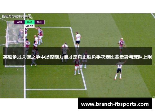 英超争冠关键之争中场控制力谁才是真正胜负手决定比赛走势与球队上限 英超争冠关键之争中场控制力谁才是真正胜负手决定比赛走势与球队上限
