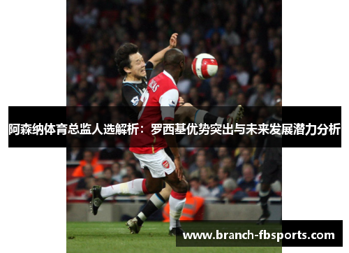 阿森纳体育总监人选解析:罗西基优势突出与未来发展潜力分析 阿森纳体育总监人选解析:罗西基优势突出与未来发展潜力分析
