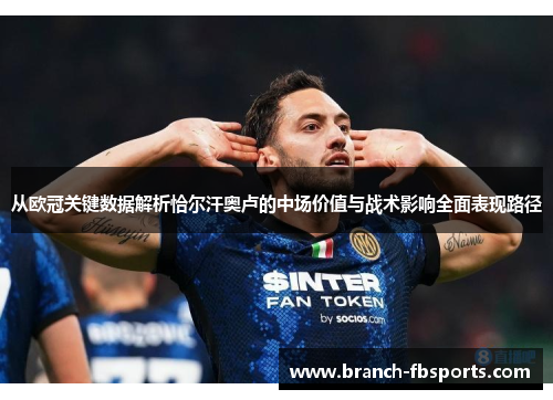 从欧冠关键数据解析恰尔汗奥卢的中场价值与战术影响全面表现路径 从欧冠关键数据解析恰尔汗奥卢的中场价值与战术影响全面表现路径