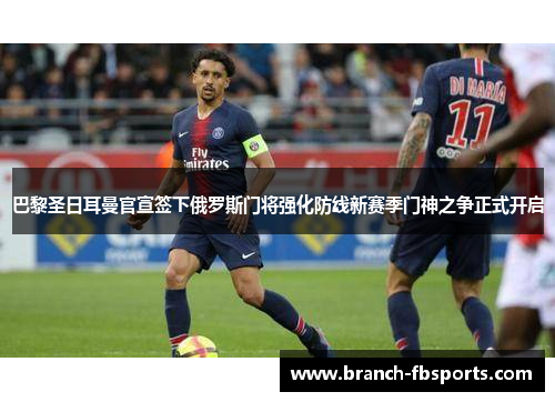 巴黎圣日耳曼官宣签下俄罗斯门将强化防线新赛季门神之争正式开启
