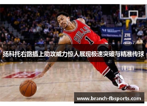 扬科托右路插上助攻威力惊人展现极速突破与精准传球 扬科托右路插上助攻威力惊人展现极速突破与精准传球