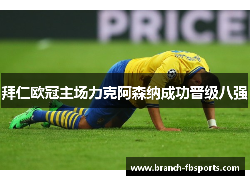 拜仁欧冠主场力克阿森纳成功晋级八强 拜仁欧冠主场力克阿森纳成功晋级八强