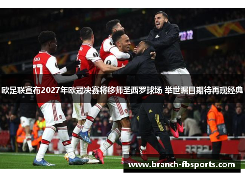 欧足联宣布2027年欧冠决赛将移师圣西罗球场 举世瞩目期待再现经典 欧足联宣布2027年欧冠决赛将移师圣西罗球场 举世瞩目期待再现经典