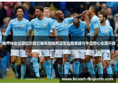 桑乔转会加盟切尔西引爆英超格局蓝军边路重建与争冠野心全面升级 桑乔转会加盟切尔西引爆英超格局蓝军边路重建与争冠野心全面升级