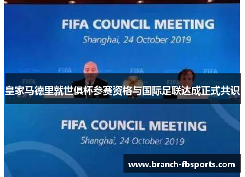 皇家马德里就世俱杯参赛资格与国际足联达成正式共识 皇家马德里就世俱杯参赛资格与国际足联达成正式共识