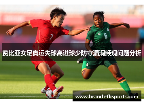 赞比亚女足奥运失球高进球少防守漏洞频现问题分析