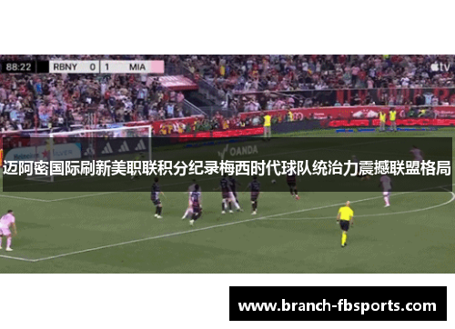 迈阿密国际刷新美职联积分纪录梅西时代球队统治力震撼联盟格局