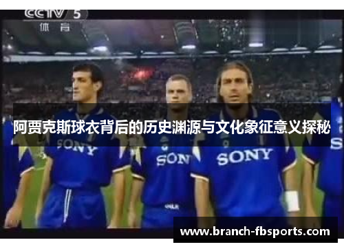 阿贾克斯球衣背后的历史渊源与文化象征意义探秘