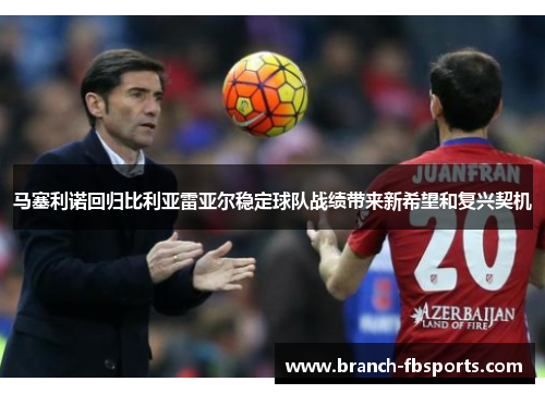 马塞利诺回归比利亚雷亚尔稳定球队战绩带来新希望和复兴契机