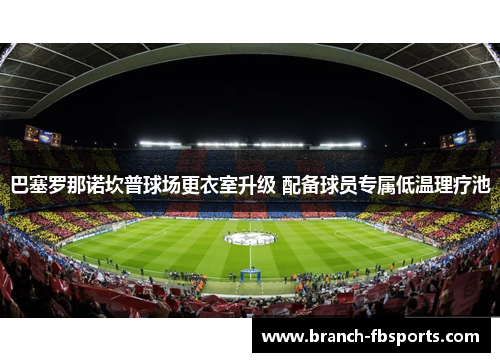 巴塞罗那诺坎普球场更衣室升级 配备球员专属低温理疗池