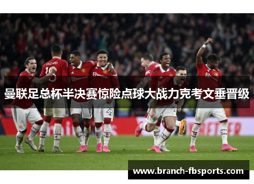 曼联足总杯半决赛惊险点球大战力克考文垂晋级