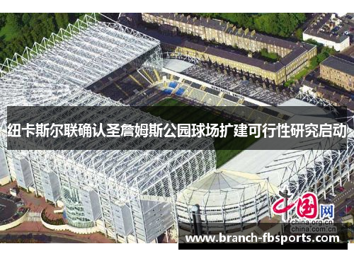 纽卡斯尔联确认圣詹姆斯公园球场扩建可行性研究启动 纽卡斯尔联确认圣詹姆斯公园球场扩建可行性研究启动